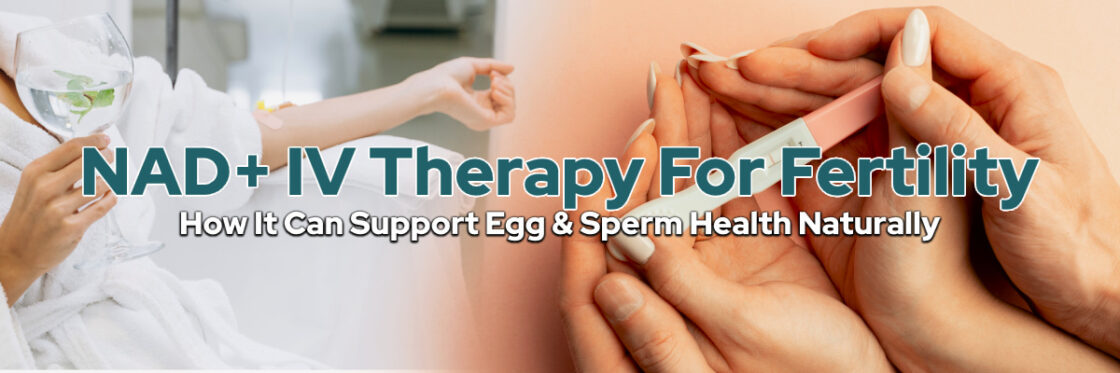 NAD+ IV Therapy for Fertility: How It Can Support Egg & Sperm Health Naturally